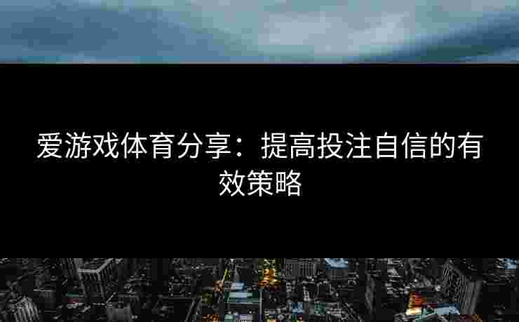 爱游戏体育分享：提高投注自信的有效策略