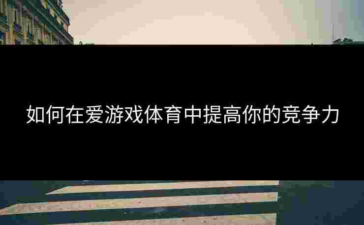 如何在爱游戏体育中提高你的竞争力