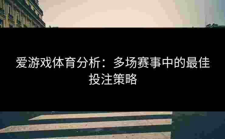 爱游戏体育分析：多场赛事中的最佳投注策略