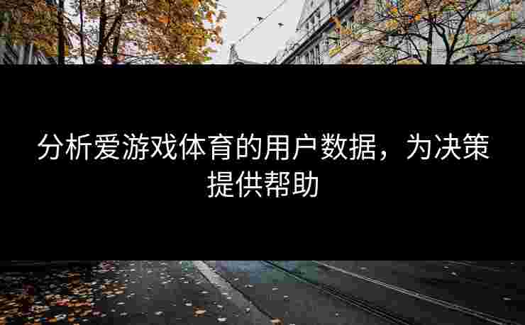 分析爱游戏体育的用户数据，为决策提供帮助