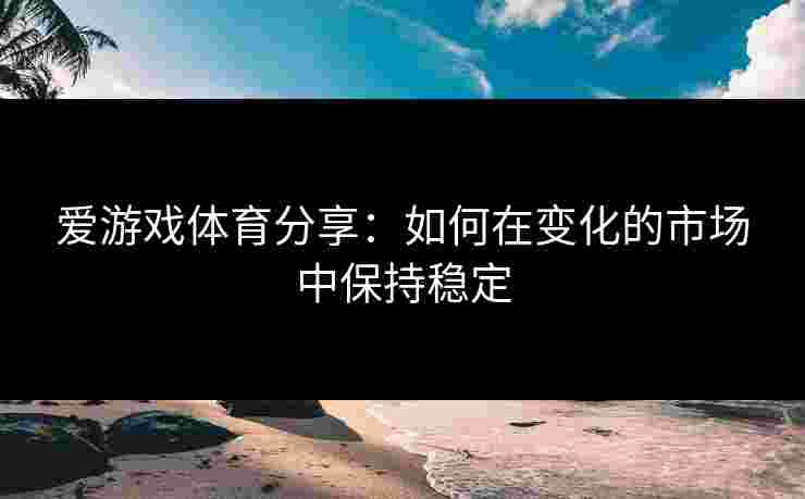 爱游戏体育分享：如何在变化的市场中保持稳定