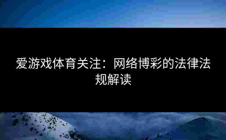 爱游戏体育关注：网络博彩的法律法规解读
