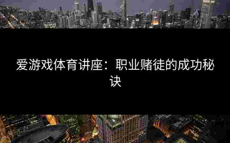爱游戏体育讲座：职业赌徒的成功秘诀