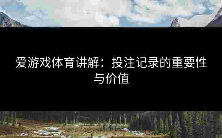 爱游戏体育讲解：投注记录的重要性与价值