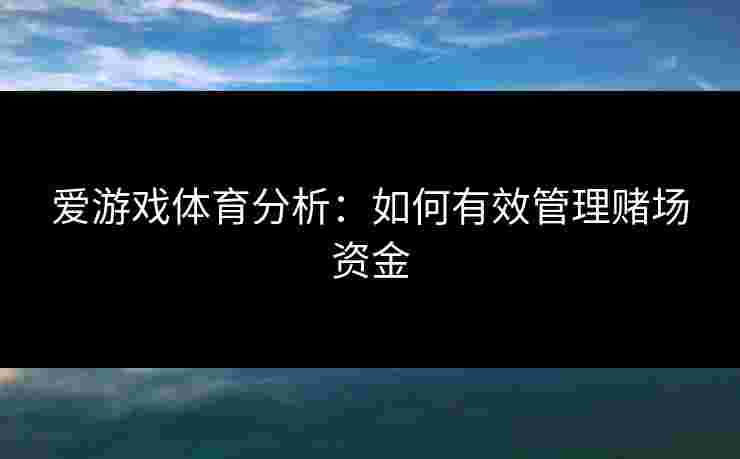 爱游戏体育分析：如何有效管理赌场资金