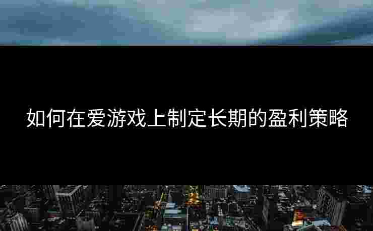 如何在爱游戏上制定长期的盈利策略