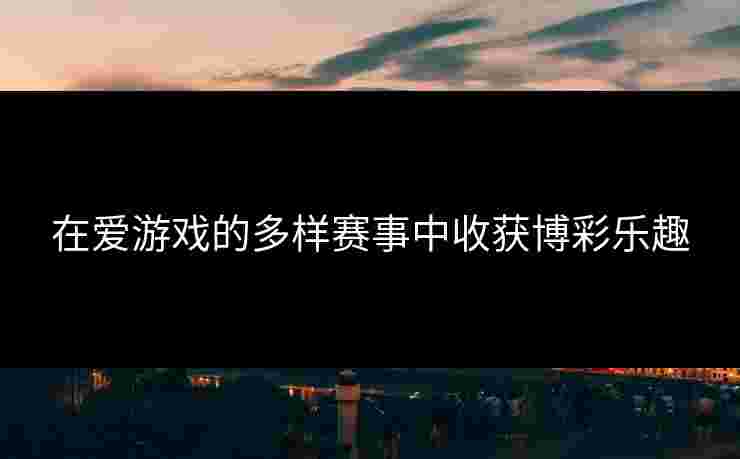 在爱游戏的多样赛事中收获博彩乐趣