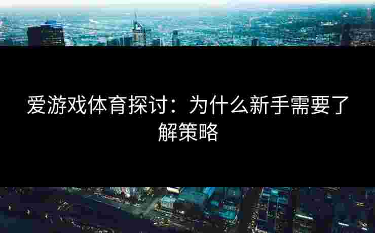 爱游戏体育探讨：为什么新手需要了解策略