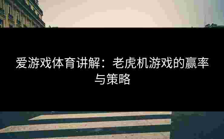 爱游戏体育讲解：老虎机游戏的赢率与策略