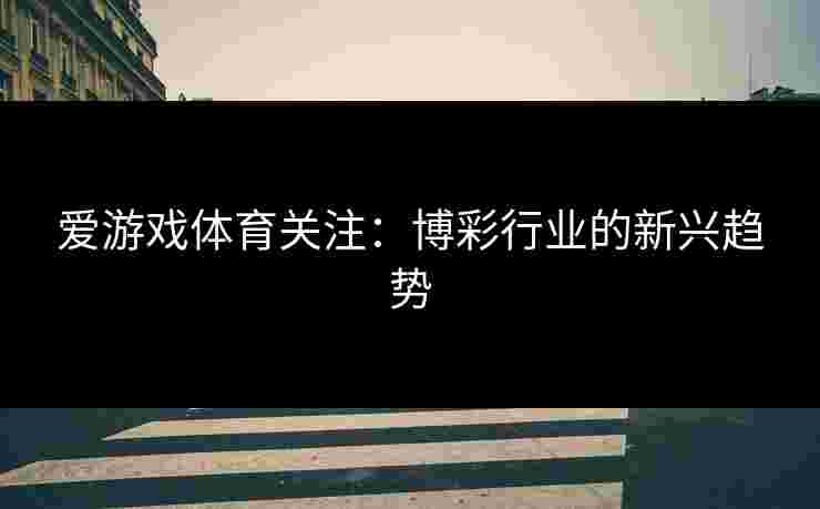 爱游戏体育关注：博彩行业的新兴趋势