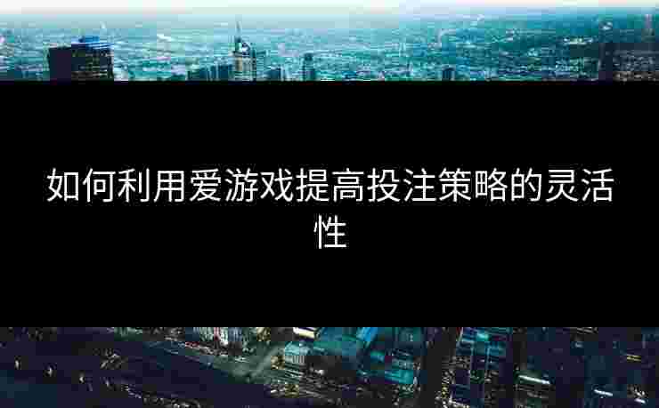 如何利用爱游戏提高投注策略的灵活性