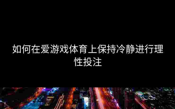 如何在爱游戏体育上保持冷静进行理性投注