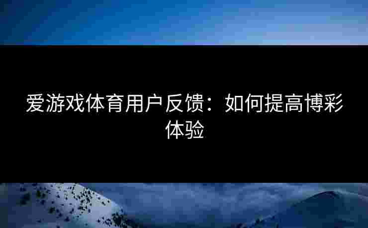 爱游戏体育用户反馈：如何提高博彩体验