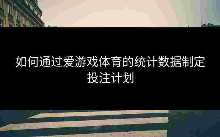 如何通过爱游戏体育的统计数据制定投注计划