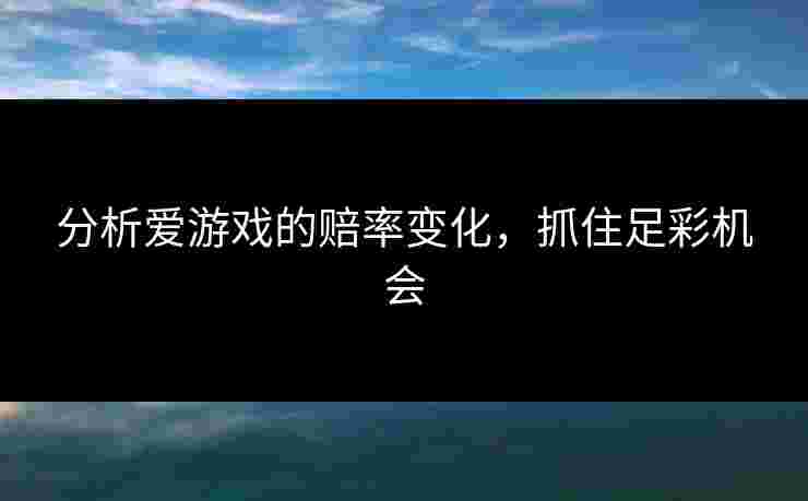 分析爱游戏的赔率变化，抓住足彩机会