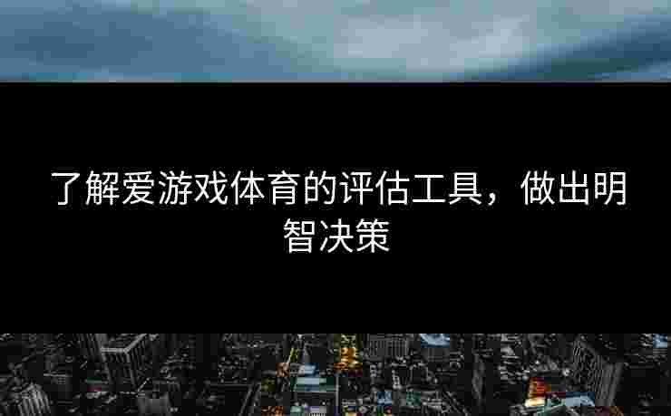 了解爱游戏体育的评估工具，做出明智决策