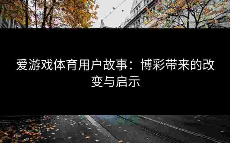 爱游戏体育用户故事：博彩带来的改变与启示
