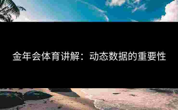 金年会体育讲解：动态数据的重要性
