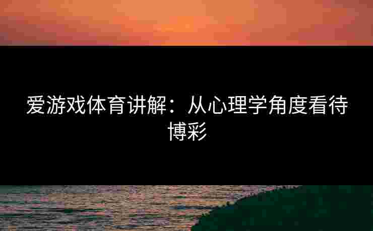 爱游戏体育讲解：从心理学角度看待博彩