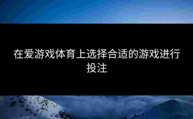 在爱游戏体育上选择合适的游戏进行投注