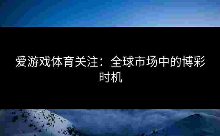 爱游戏体育关注：全球市场中的博彩时机