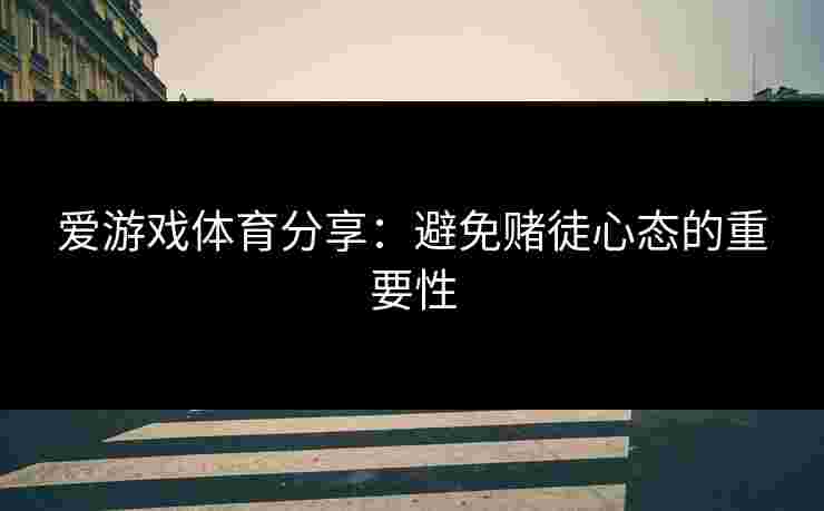 爱游戏体育分享：避免赌徒心态的重要性