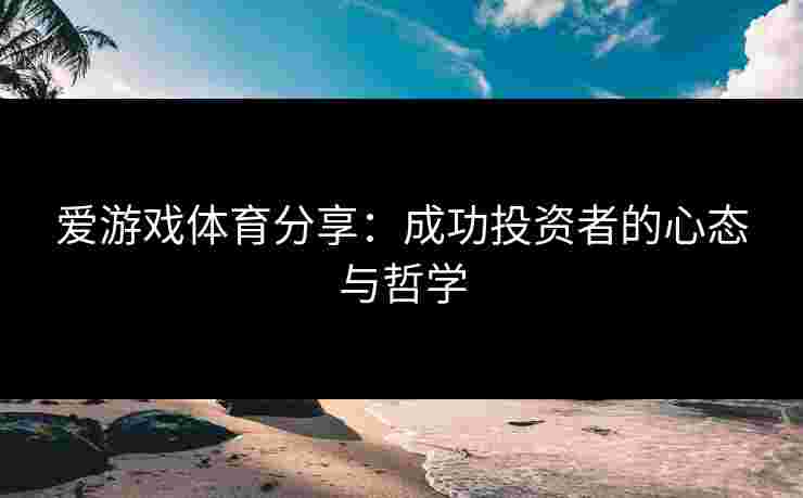爱游戏体育分享：成功投资者的心态与哲学