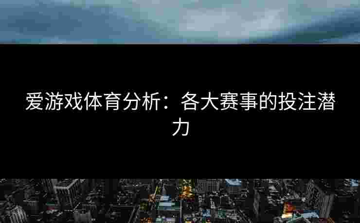 爱游戏体育分析：各大赛事的投注潜力