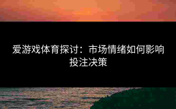 爱游戏体育探讨：市场情绪如何影响投注决策