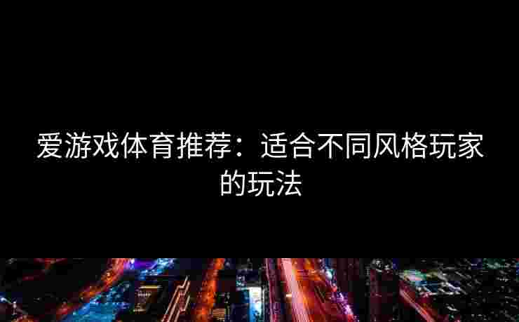爱游戏体育推荐：适合不同风格玩家的玩法