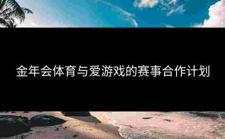 金年会体育与爱游戏的赛事合作计划