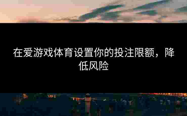 在爱游戏体育设置你的投注限额，降低风险