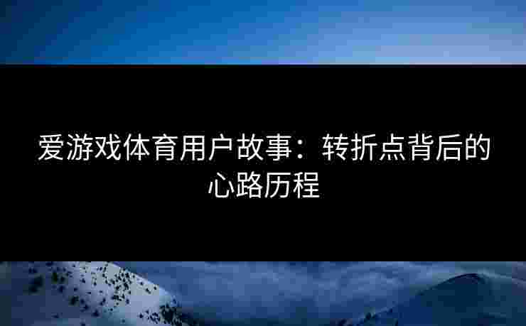 爱游戏体育用户故事：转折点背后的心路历程