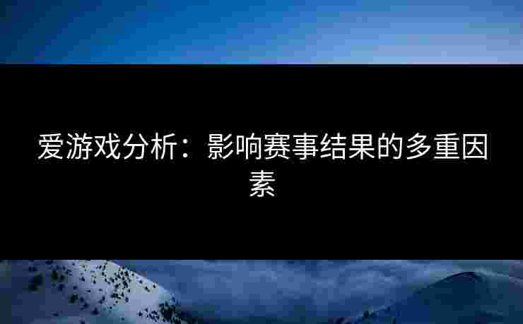 爱游戏分析：影响赛事结果的多重因素