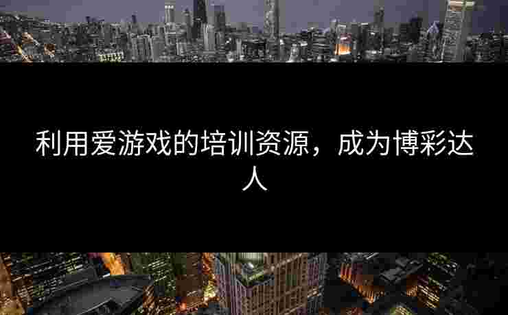 利用爱游戏的培训资源，成为博彩达人