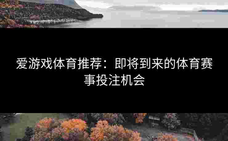 爱游戏体育推荐：即将到来的体育赛事投注机会