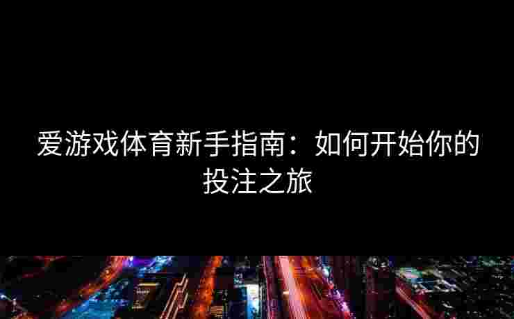 爱游戏体育新手指南：如何开始你的投注之旅