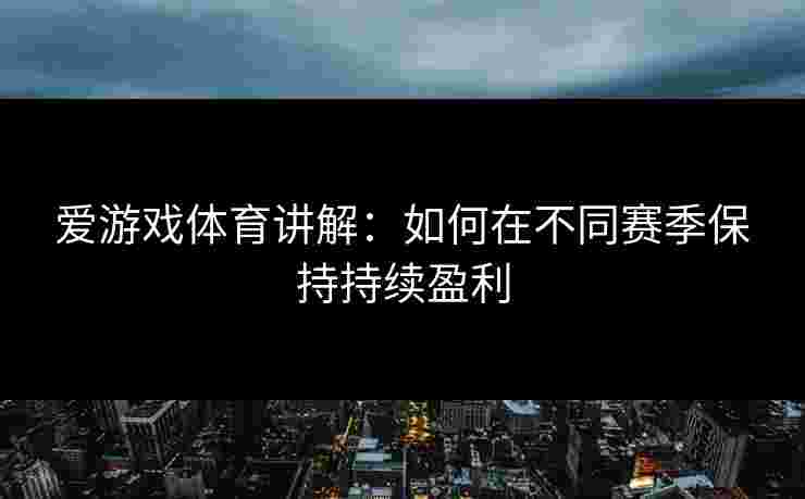 爱游戏体育讲解：如何在不同赛季保持持续盈利