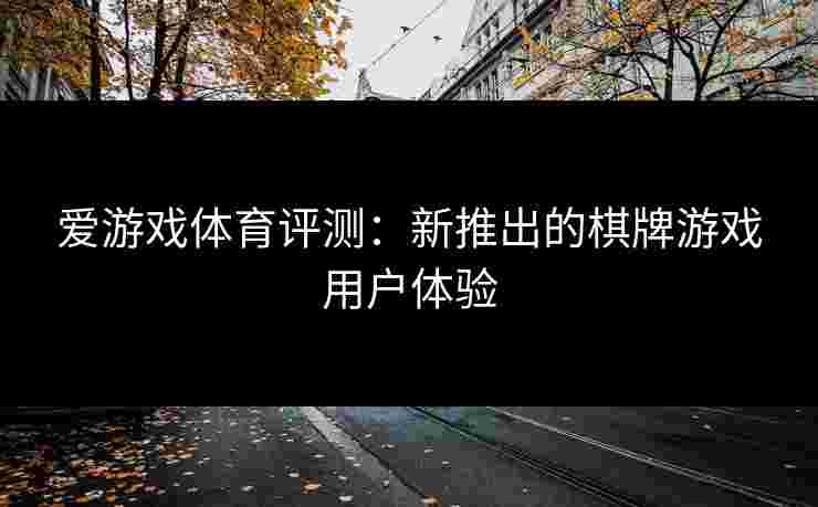 爱游戏体育评测：新推出的棋牌游戏用户体验