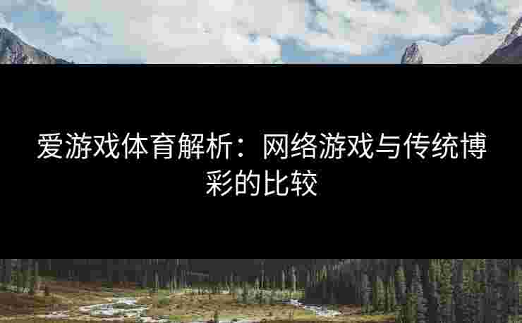 爱游戏体育解析：网络游戏与传统博彩的比较