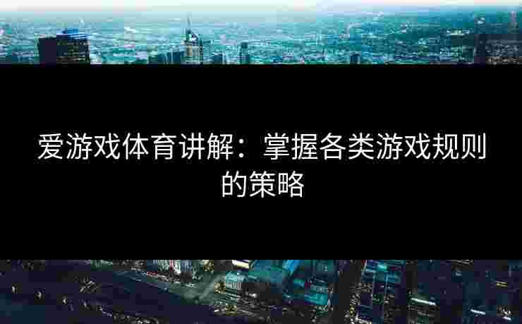 爱游戏体育讲解：掌握各类游戏规则的策略