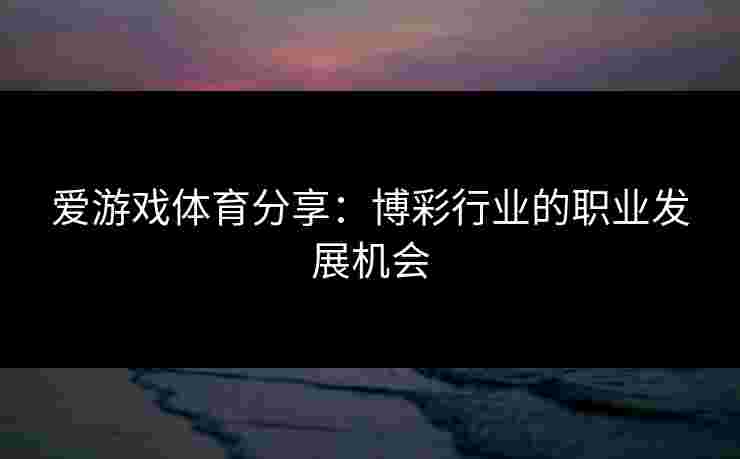 爱游戏体育分享：博彩行业的职业发展机会