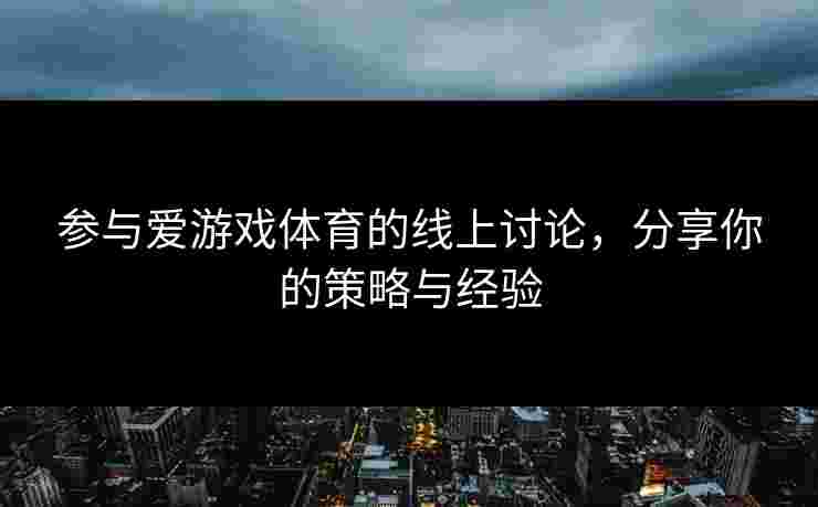 参与爱游戏体育的线上讨论，分享你的策略与经验