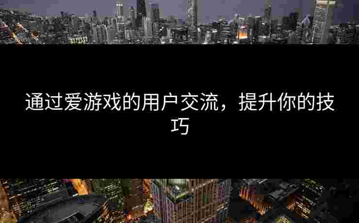 通过爱游戏的用户交流，提升你的技巧