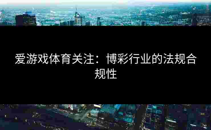 爱游戏体育关注：博彩行业的法规合规性