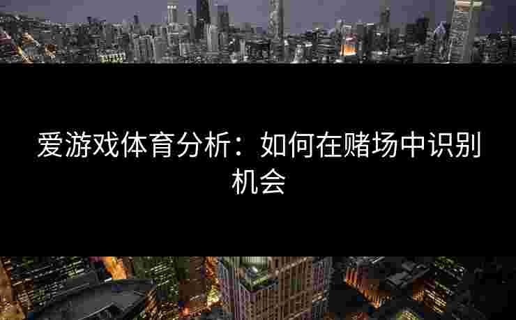 爱游戏体育分析：如何在赌场中识别机会