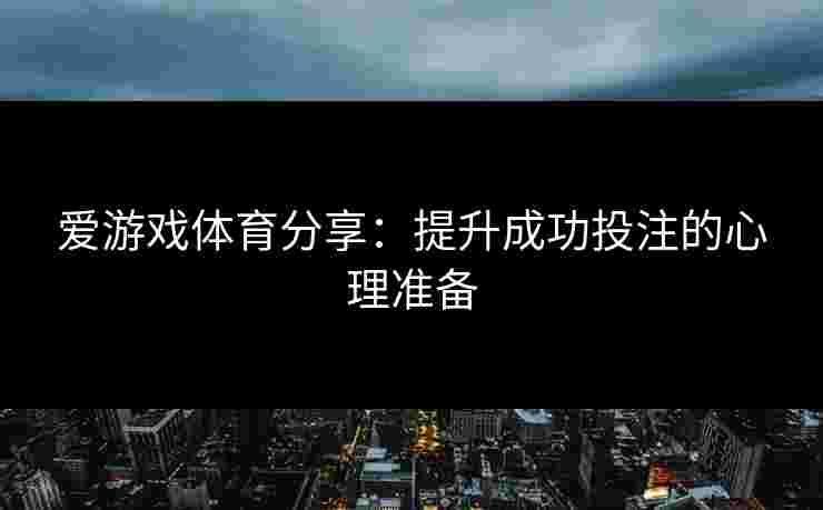 爱游戏体育分享：提升成功投注的心理准备