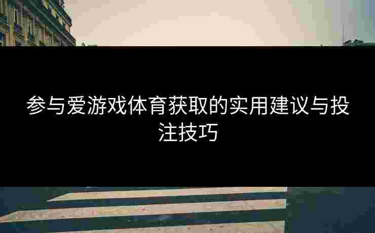 参与爱游戏体育获取的实用建议与投注技巧