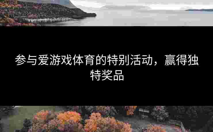 参与爱游戏体育的特别活动，赢得独特奖品