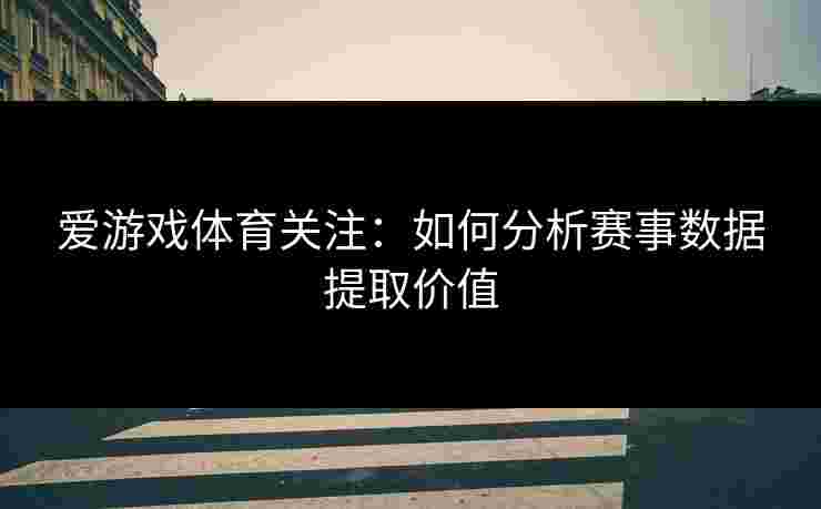 爱游戏体育关注：如何分析赛事数据提取价值